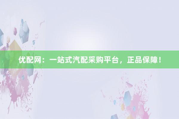 优配网：一站式汽配采购平台，正品保障！