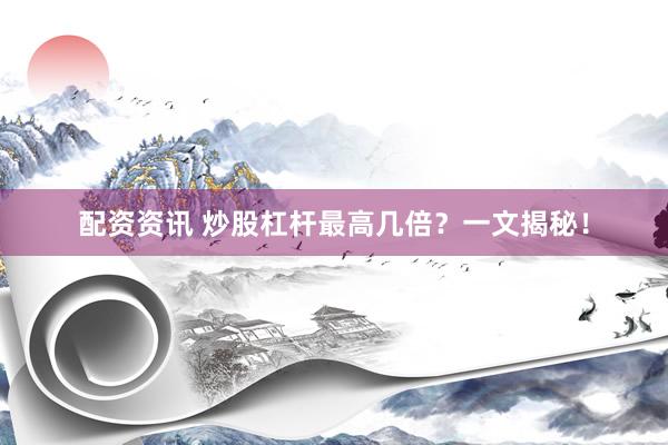 配资资讯 炒股杠杆最高几倍？一文揭秘！