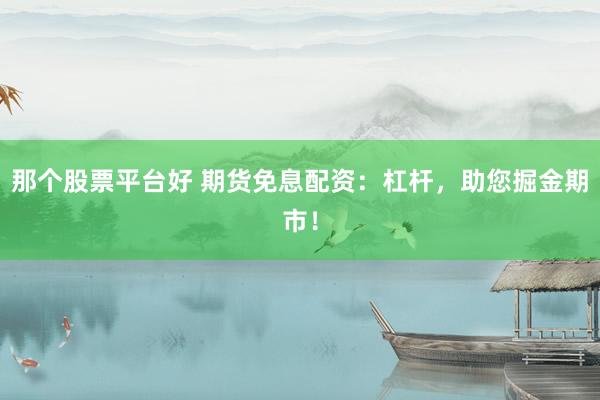 那个股票平台好 期货免息配资：杠杆，助您掘金期市！