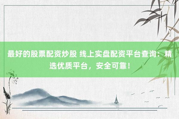 最好的股票配资炒股 线上实盘配资平台查询：精选优质平台，安全可靠！