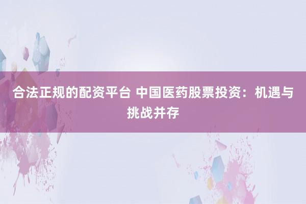 合法正规的配资平台 中国医药股票投资：机遇与挑战并存