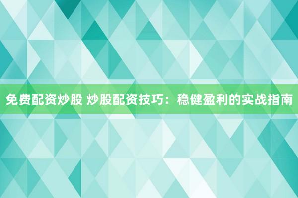 免费配资炒股 炒股配资技巧：稳健盈利的实战指南