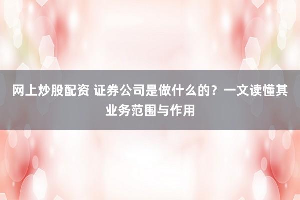 网上炒股配资 证券公司是做什么的？一文读懂其业务范围与作用