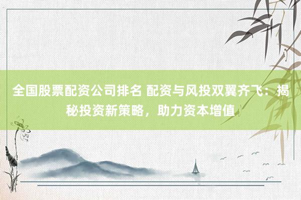全国股票配资公司排名 配资与风投双翼齐飞：揭秘投资新策略，助力资本增值