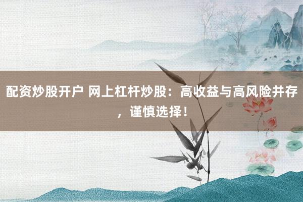 配资炒股开户 网上杠杆炒股：高收益与高风险并存，谨慎选择！