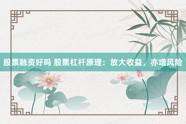 股票融资好吗 股票杠杆原理：放大收益，亦增风险