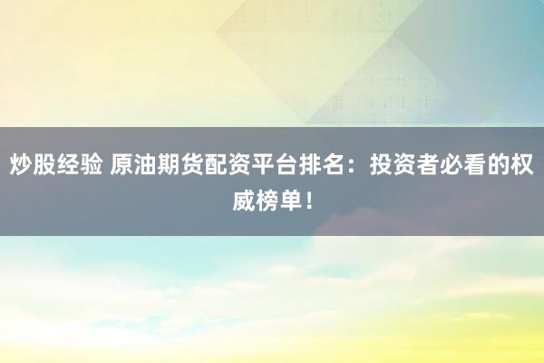 炒股经验 原油期货配资平台排名：投资者必看的权威榜单！