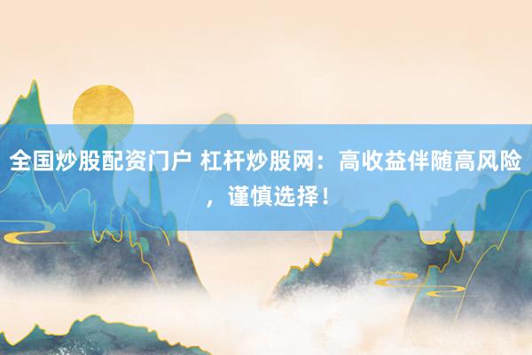 全国炒股配资门户 杠杆炒股网：高收益伴随高风险，谨慎选择！
