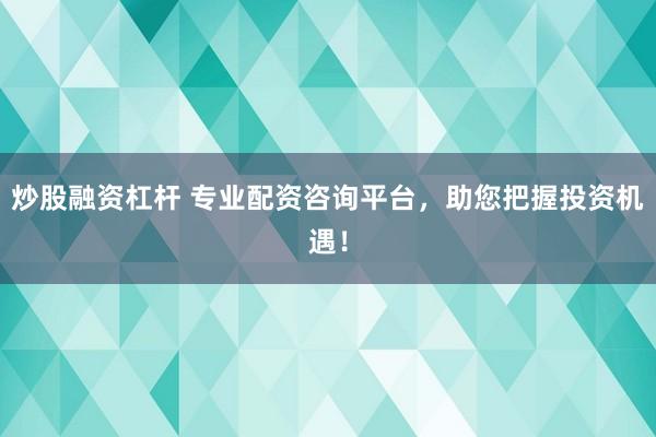 炒股融资杠杆 专业配资咨询平台，助您把握投资机遇！