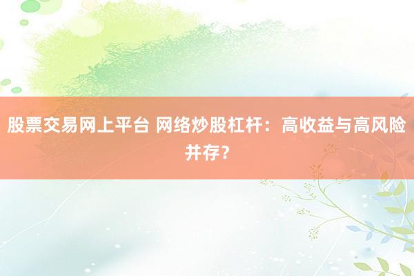 股票交易网上平台 网络炒股杠杆：高收益与高风险并存？