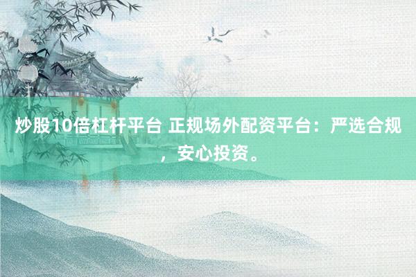 炒股10倍杠杆平台 正规场外配资平台：严选合规，安心投资。