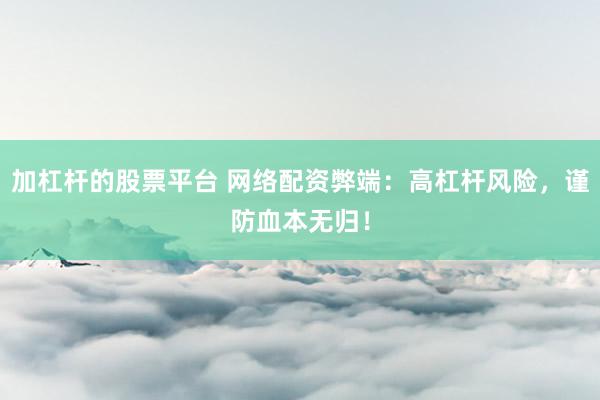 加杠杆的股票平台 网络配资弊端：高杠杆风险，谨防血本无归！