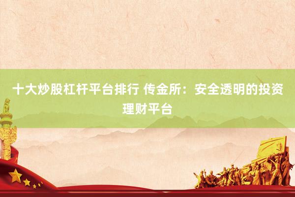 十大炒股杠杆平台排行 传金所：安全透明的投资理财平台