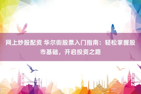 网上炒股配资 华尔街股票入门指南：轻松掌握股市基础，开启投资之路