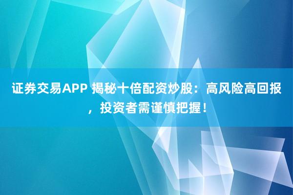 证券交易APP 揭秘十倍配资炒股：高风险高回报，投资者需谨慎把握！