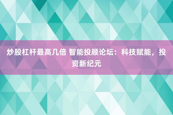 炒股杠杆最高几倍 智能投顾论坛：科技赋能，投资新纪元