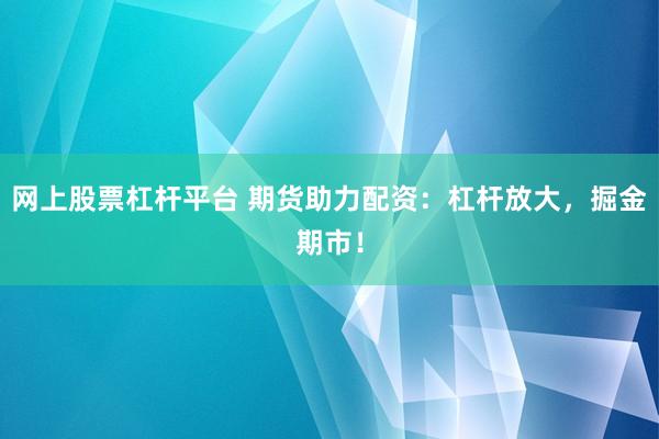 网上股票杠杆平台 期货助力配资：杠杆放大，掘金期市！