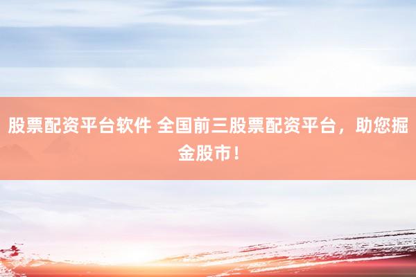 股票配资平台软件 全国前三股票配资平台，助您掘金股市！
