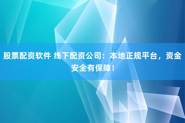 股票配资软件 线下配资公司：本地正规平台，资金安全有保障！