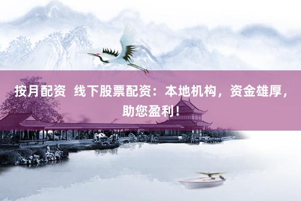 按月配资  线下股票配资：本地机构，资金雄厚，助您盈利！