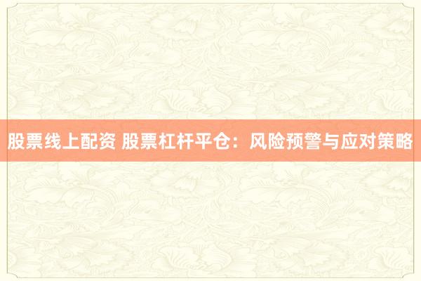 股票线上配资 股票杠杆平仓：风险预警与应对策略