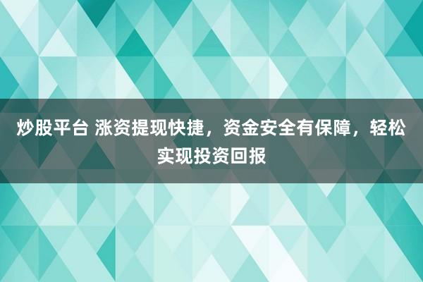 炒股平台 涨资提现快捷，资金安全有保障，轻松实现投资回报