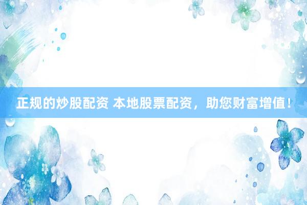 正规的炒股配资 本地股票配资，助您财富增值！