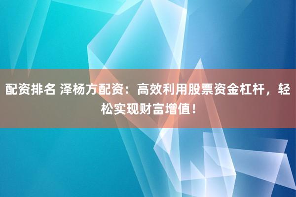 配资排名 泽杨方配资：高效利用股票资金杠杆，轻松实现财富增值！