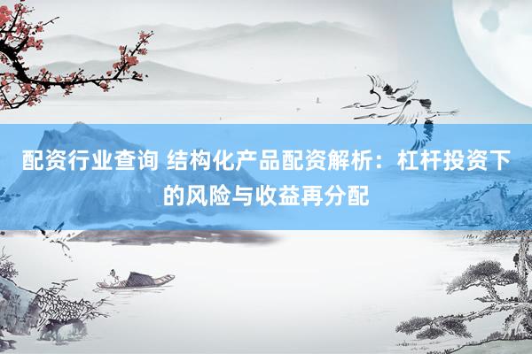 配资行业查询 结构化产品配资解析:杠杆投资下的风险与收益再分配
