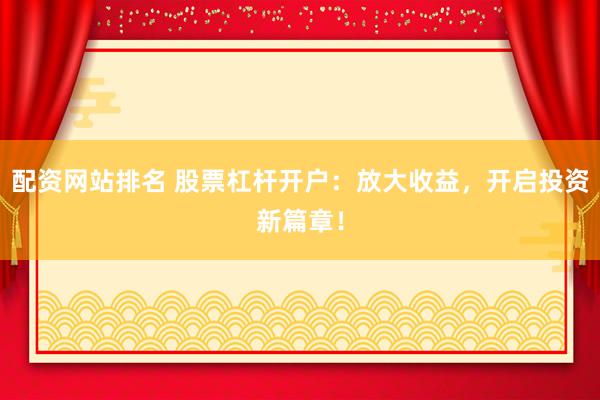配资网站排名 股票杠杆开户:放大收益,开启投资新篇章!