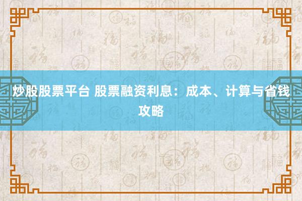炒股股票平台 股票融资利息：成本、计算与省钱攻略