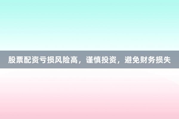 股票配资亏损风险高，谨慎投资，避免财务损失