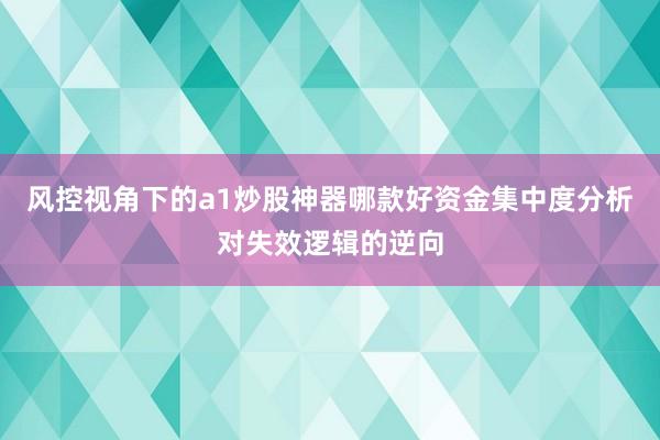 风控视角下的a1炒股神器哪款好资金集中度分析对失效逻辑的逆向