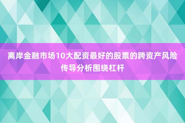 离岸金融市场10大配资最好的股票的跨资产风险传导分析围绕杠杆