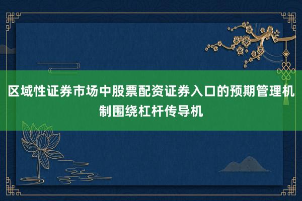 区域性证券市场中股票配资证券入口的预期管理机制围绕杠杆传导机