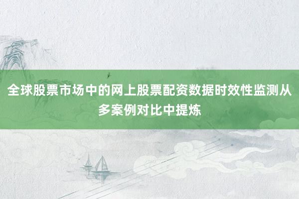 全球股票市场中的网上股票配资数据时效性监测从多案例对比中提炼
