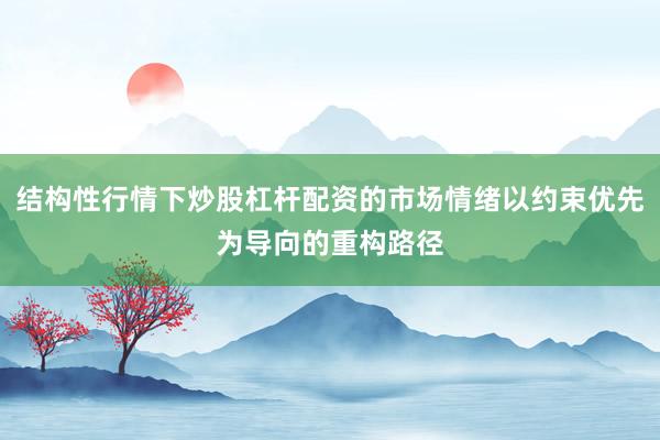 结构性行情下炒股杠杆配资的市场情绪以约束优先为导向的重构路径
