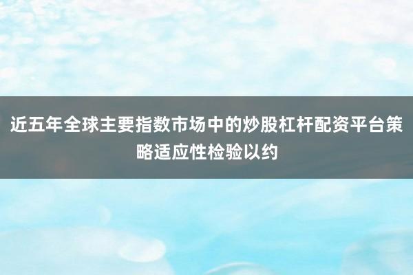 近五年全球主要指数市场中的炒股杠杆配资平台策略适应性检验以约
