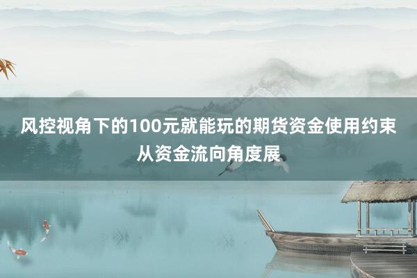 风控视角下的100元就能玩的期货资金使用约束从资金流向角度展