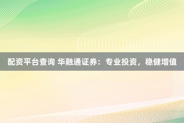配资平台查询 华融通证券：专业投资，稳健增值