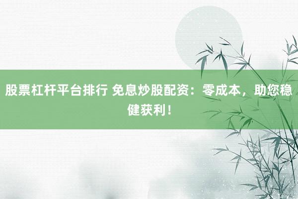 股票杠杆平台排行 免息炒股配资:零成本,助您稳健获利!