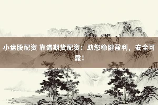 小盘股配资 靠谱期货配资：助您稳健盈利，安全可靠！