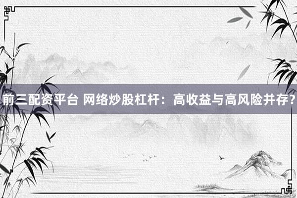 前三配资平台 网络炒股杠杆：高收益与高风险并存？
