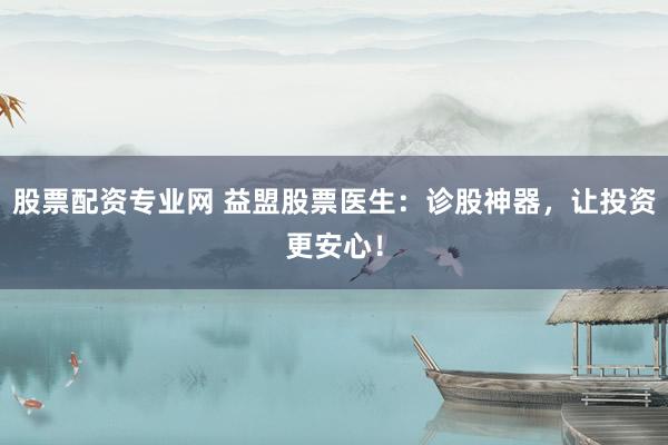 股票配资专业网 益盟股票医生：诊股神器，让投资更安心！