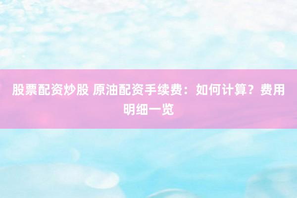 股票配资炒股 原油配资手续费：如何计算？费用明细一览